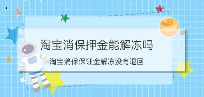 淘宝消保押金能解冻吗 淘宝消保保证金解冻没有退回？